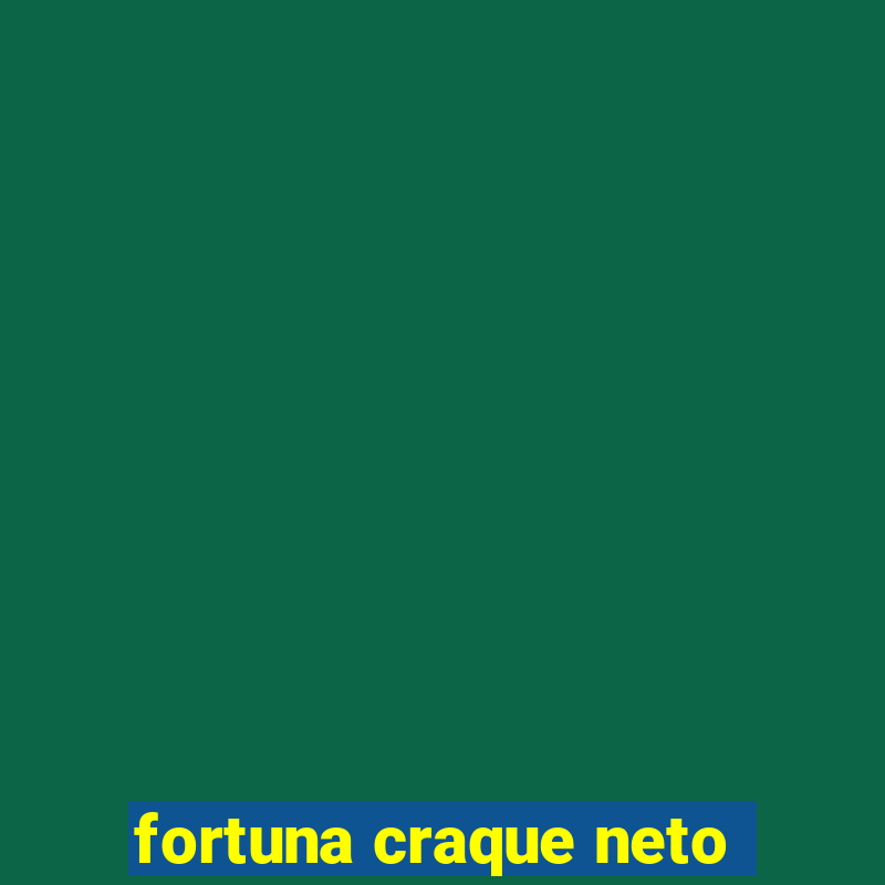 fortuna craque neto